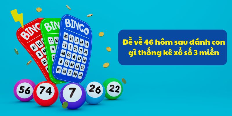 Đề về 46 hôm sau đánh con gì? Kinh nghiệm đánh đề chuẩn xác 4 Đề về 46 hôm sau đánh con gì thống kê xổ số 3 miền