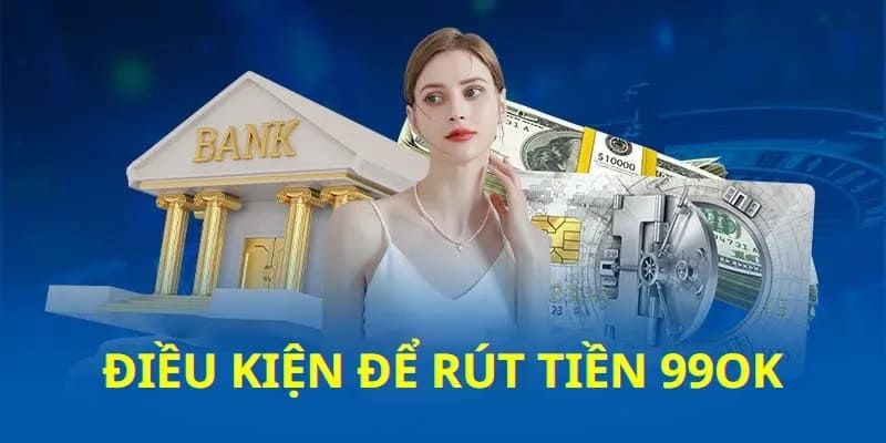 Rút tiền 99OK: Trải nghiệm nhận tiền thưởng nhanh chóng đơn giản 2 Yêu cầu hội viên cần biết trước khi rút tiền 99OKYêu cầu hội viên cần biết trước khi rút tiền 99OK